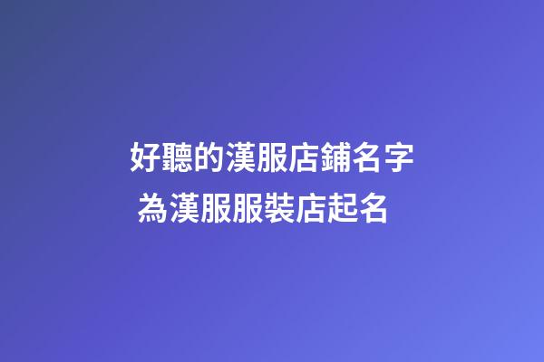 好聽的漢服店鋪名字 為漢服服裝店起名